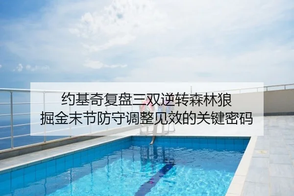 约基奇复盘三双逆转森林狼 掘金末节防守调整见效的关键密码（mango）