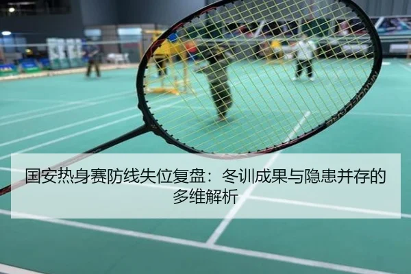 国安热身赛防线失位复盘：冬训成果与隐患并存的多维解析 | mango